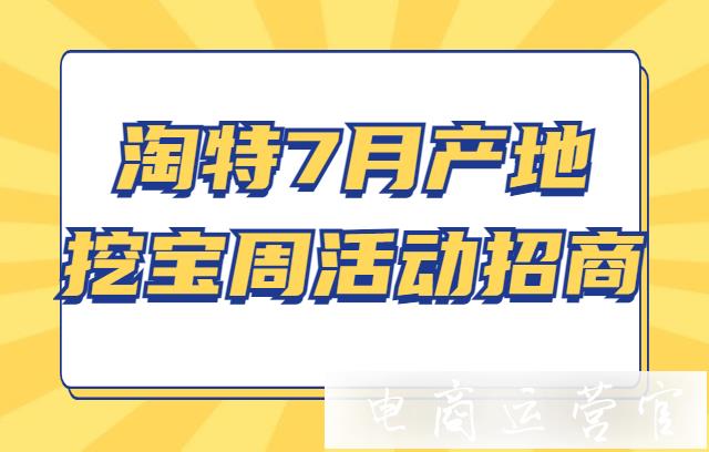 淘寶特價(jià)版7月產(chǎn)地挖寶周是什么?淘特7月活動(dòng)招商規(guī)則